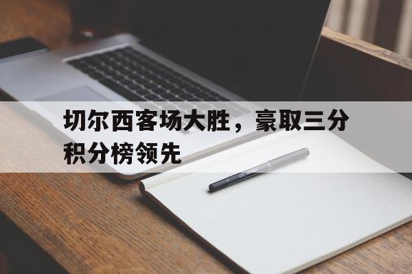 切尔西客场大胜，豪取三分积分榜领先的简单介绍