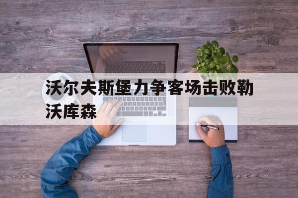 C7 Game-沃尔夫斯堡力争客场击败勒沃库森(沃尔夫斯堡对勒沃库森比分预测)