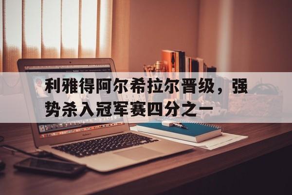 利雅得阿尔希拉尔晋级,强势杀入冠军赛四分之一的简单介绍 利雅得阿尔希拉尔晋级,强势杀入冠军赛四分之一的简单介绍