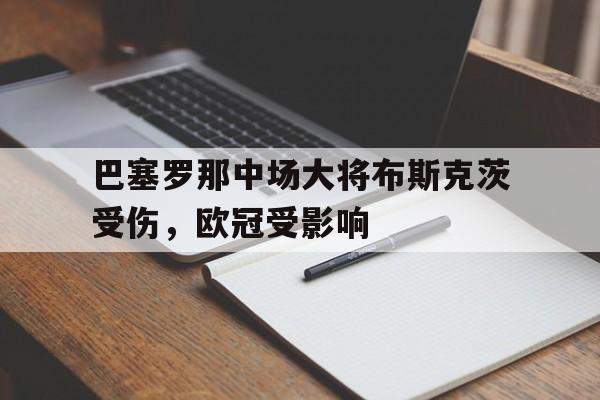 巴塞罗那中场大将布斯克茨受伤，欧冠受影响的简单介绍